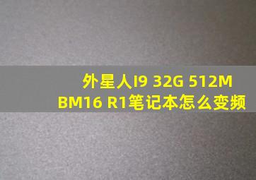 外星人I9 32G 512M BM16 R1笔记本怎么变频